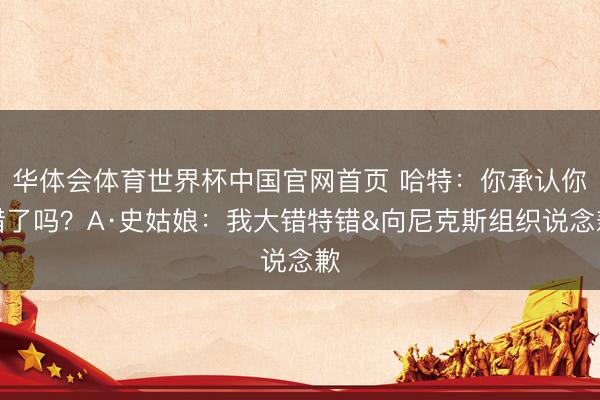 华体会体育世界杯中国官网首页 哈特：你承认你错了吗？A·史姑娘：我大错特错&向尼克斯组织说念歉